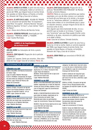 21.00 h. VAMOS A LA FERIA. A partir de esta hora y                 19.30 h. CINE Clásico Español. Proyección de la
     hasta las 3 de la madrugada, habrá un servicio es-                 película “RELACIONES CASI PÚBLICAS” de Manolo
     pecial del TREN, que llegará hasta el recinto Ferial.              Escobar y Concha Velasco.
     Con paradas en Venta Nueva, el Puente, el Cortiji-                 SINOPSIS: Marta es una joven periodista que realiza
     llo, Almacén del Trigo y Casa de la Cultura.                       reportajes y en uno de ellos conoce a un cantante
                                                                        en busca de una fama que se le resiste, y le propo-
     22.00 h. EL ARTE EN EL LAGO. VELADA DE TROVOS                      ne ser su “relaciones públicas”. La relación profe-
     con la actuación de Gerardo Páez “el Carpintero”,                  sional entre ambos se va convirtiendo poco a poco
     José Pérez “el Lojeño”, Antonio Marchal “Zorupa”,                  en relación amorosa, aunque ninguno de los dos lo
     Ildefonso Aguilera “el Caco” y Juan Jaimez “Juani-                 reconoce ante el otro.
     llo Maero”.                                                        Pero alguien que está enamorado de ella, no va a
     Lugar: Kiosco de la Música del Recinto Ferial.                     permitir que se hunda en la tristeza. Y organiza
     23.00 h. VERBENA POPULAR. Amenizada por las                        una “encerrona” para que Pepe pueda triunfar como
     orquestas: “TROPICAL SHOW” y “FUSIÓN”.                             cantante y, de paso, reconozca en público que todo
     Lugar: Caseta Municipal.                                           se lo debe a Marta.
                                                                        Lugar: Casa de la Cultura. Entrada Gratuita.
                 LUNES 17 de Septiembre                                 20.00 h. VAMOS A LA FERIA. A partir de esta hora y
                 Día de Fiesta Local                                    hasta las 12 de la noche, habrá un servicio especial
                                                                        del TREN, que llegará hasta el recinto Ferial. Con
                                                                        paradas en Venta Nueva, el Puente, el Cortijillo,
     DÍA DEL NIÑO: los Columpios de Feria a precio
                                                                        Almacén del Trigo y Casa de la Cultura.
     especial.
     18.00 h. CINE Infantil. Proyección de la película
                                                                        23.00 h. GRAN TRACA que anunciará el FIN DE LAS
     “¡PIRATAS!”.
                                                                        FIESTAS.
     Lugares por saquear. Gente por ensartar. ¡Para abor-
     darse de risa! Lugar: Casa de la Cultura. Precio: 3€.

     PROGRAMACION DEPORTIVA                       JUEVES 13 de SEP                               categoría. Se debe tener más de 16 años
                                                  17.30 h. TORNEO DE FÚTBOL 3x3. Categoría       y el uso de casco e indumentaria ciclista
     SÁBADO 8 de SEP                                                                             será obligatoria. Lugar de concentración:
                                                  Aguiluchos (4 y 5 años). Inscripción libre.
     8.30 h. CICLISMO. XVII Marcha Cicloturista                                                  Estanque del Recinto Ferial.
                                                  Lugar: Plaza de Andalucía.
     de Huétor Tájar.
                                                  20.00 h. Torneo Apertura de la Liga Local      13.30 h. Exhibición de Snag-Golf para
     Lugar de salida: Pabellón Municipal.
                                                  2012-2013 de Fútbol Sala.                      todas las edades. Aprender a jugar al
     10.00 h. PETANCA. Campeonato de Duple-
                                                  Lugar: Pabellón Municipal.                     golf nunca fue tan fácil y divertido. Lugar:
     tas para todas las categorías. Competición
                                                                                                 Recinto Ferial.
     general. Lugar: Pistas de Petanca del        VIERNES 14 de SEP
     Parque de la Amistad.                        18.00 h. Feria MULTIDEPORTE para todas las     19.00 h. FÚTBOL. Encuentro de liga del
                                                  edades, organizada por la Área de Deportes.    Grupo IX de la Tercera División entre
     DOMINGO 9 de SEP                                                                            los equipos CD HUÉTOR TÁJAR- UD SAN
                                                  Torneos de Tenis de Mesa, Ajedrez e inicia-
     19.00 h. FÚTBOL. Encuentro de liga del                                                      PEDRO
                                                  ción al Snag-Golf. Lugar de concentración:
     Grupo IV de Primera Andaluza entre los                                                      Lugar: Campo de Fútbol.
                                                  Parque del Estanque.
     equipos CD HUÉTOR TÁJAR B - AT LA
     ZUBIA. Lugar: Campo de Fútbol.               18.00 h. CONCENTRACIÓN DE BICICLETAS          DOMINGO 16 de SEP
                                                  para todas las edades, organizada por la      7.00 h. CONCURSO DE PESCA en el
     LUNES 10 de SEP                              Peña Cicloturista de Huétor Tájar.            pantano de los BERMEJALES. A nivel local,
     20.00 h. Torneo Apertura de la Liga Local    Merienda para todos los participantes.        para los que posean licencia vigente.
     2012-2013 de Fútbol Sala. Inscripciones e    Lugar de concentración: Parque del Estanque.  Inscripciones antes del jueves 15:
     información en el Pabellón Municipal.
     Lugar: Pabellón Municipal.                   20.00 h. Final del Torneo Apertura de la Liga Teléfono: 645 969 266.
                                                  Local 2012-2013 de Fútbol Sala.               Lugar de concentración: El Puente.
     MARTES 11 de SEP                             Lugar: Pabellón Municipal.                  12.30 h. Torneo de SNAG-GOLF para
     20.00 h. Torneo Apertura de la Liga Local                                                todas las edades. El Snag-Golf contiene
     2012-2013 de Fútbol Sala.                    SÁBADO 15 de SEP
                                                                                              todos los elementos del golf pero de
     Lugar: Pabellón Municipal.                   10.00 h. CARRERA MTB. Carrera de bicicletas
                                                                                              una forma modificada, tiene sus propias
                                                  de montaña por un circuito diseñado por el
     MIÉRCOLES 12 de SEP                          Cerro Beylar. Para las categorías, PRO, con
                                                                                              reglas simplificadas y añade diversión a
     20.00 h. Torneo Apertura de la Liga Local                                                la experiencia de aprender y jugar. Lugar:
                                                  nivel alto y PROMESA, con un nivel medio.
     2012-2013 de Fútbol Sala.                                                                Recinto Ferial.
                                                  Trofeos para los tres primeros de cada
             Lugar: Pabellón Municipal.

32          Feria y ﬁestas de Huétor Tájar
 