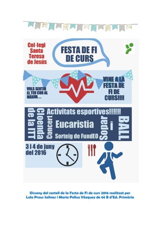 Disseny del cartell de la Festa de Fi de curs 2016 realitzat per
Lola Prous Salinas i Maria Pelluz Vázquez de 6è B d’Ed. Primària
 