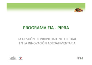 PROGRAMA FIA - PIPRA

LA GESTIÓN DE PROPIEDAD INTELECTUAL
 EN LA INNOVACIÓN AGROALIMENTARIA
 