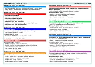 PROGRAMA DEL FORO – A Coruña                                                                                             21 y 22 de marzo de 2012
Martes, 20 de marzo, 2012 09:45-10:00                                       Miércoles, 21 de marzo, 2012 10:00-11:30
Ceremonia de apertura (a)                                                   Acceso al Agua en Centroamérica
- BELÉN GONZÁLEZ FONTEBOA, Subdirectora ETSICCP A Coruña (UDC)              Interpretación del Derecho al Acceso al Agua desde una Administración
- JUAN QUINTELA, Representante de Enxeñería Sen Fronteiras Galicia.         Pública Hondureña.
                                                                            - FLOR DE MARÍA MOYA, Alcaldía de Marcovia, Honduras
Martes, 20 de marzo, 2012 10:00-11:45                                       Relatores/as en la mesa
Derecho Humano al Agua                                                      - ARACELY HERRERA, La Cuculmeca, Nicaragua
Conflicto Mundial del Agua                                                  - OSCAR ORTIZ, ACUA, El Salvador
- ELOI BADÍA , ISF-Cataluña, España                                         - LEANA COREA, CODDEFFAGOLF, Honduras
Conflicto en la Gestión del Agua
- PILAR ESQUINAS, PCPCYII, España                                           Miércoles, 21 de marzo, 2012 12:00-14:00
Conflicto del Agua en la Agricultura                                        Privatización del Agua en Centroamérica
- MANOEL DOCAMPO, Sindicato Labrego Galego (SLG), Galicia                   Privatización del Agua en Nicaragua. El caso de la Cuculmeca
Conflicto del Agua en el Medio Ambiente                                     - ARACELY HERRERA, La Cuculmeca, Nicaragua
                                                                            Relatores/as en la mesa
Martes, 20 de marzo, 2012 12:15-14:00                                       - FLOR DE MARÍA MOYA, Alcaldía de Marcovia, Honduras
Modelos de Gestión                                                          - OSCAR ORTIZ, ACUA, El Salvador
Los modelos de Gestión. Conflictos de la Gestión del Agua                   - LEANA COREA, CODDEFFAGOLF, Honduras
- LUIS BABIANO, AEOPAS, España
Relatores/as en la mesa                                                     Miércoles, 21 de marzo, 2012 16:00-17:30
- FRANCISCO MENÉNDEZ, Augas de Galicia, España                              Gestión del Recurso Hídrico en Centroamérica
                                                                            Ciclo Integral del Agua. Gestión del Recurso Hídrico y Medio Ambiente. La
Martes, 20 de marzo, 2012 16:00-17:30                                       experiencia de CODDEFFAGOLF
Conflicto del Agua en Galicia                                               - LEANA COREA, CODDEFFAGOLF, Honduras
Conflicto del Agua en Galicia                                               Relatores/as en la mesa
- Plataforma Contra a Lei de Augas de Galicia                               - FLOR DE MARÍA MOYA, Alcaldía de Marcovia, Honduras
- MANOEL DOCAMPO, Sindicato Labrego Galego (SLG), Galicia                   - ARACELY HERRERA, La Cuculmeca, Nicaragua
- ALFREDO PEREIRA, ORGACCMM, Galicia.                                       - OSCAR ORTIZ, ACUA, El Salvador
- FINS EIREXAS, ADEGA, Galicia.
                                                                            Miércoles, 21 de marzo, 2012 18:00-19:30
Martes, 20 de marzo, 2012 18:00-21:00                                       Tecnologías de Acceso al Agua
Coloquio: Proyectos Internacionales de Cooperación para el Desarrollo (b)   Tecnologías y Metodologías de Acceso al Agua: Plan Director, PGIRH
Relatores/as en la mesa                                                     - OSCAR ORTIZ, ACUA, El Salvador
- FLOR DE MARÍA MOYA, Alcaldía de Marcovia, Honduras                        Relatores/as en la mesa
- ARACELY HERRERA, La Cuculmeca, Nicaragua                                  - FLOR DE MARÍA MOYA, Alcaldía de Marcovia, Honduras
- OSCAR ORTIZ, ACUA, El Salvador                                            - ARACELY HERRERA, La Cuculmeca, Nicaragua
- LEANA COREA, CODDEFFAGOLF, Honduras                                       - LEANA COREA, CODDEFFAGOLF, Honduras
 