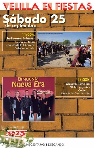 Sábado 25
de septiembre
                             Fotografía: Ángel Montiel Martínez
              11:00h.
 Tradicionales Encierros y
         Suelta de Reses.
Camino de la Chorrera.
        Calle Venezuela.




                                                                        14:00h.
                                                               Orquesta Nueva Era.
                                                                  Globos gigantes,
                                                                         Confeti ...
                                                           Plaza de la Constitución.
 