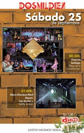 Sábado 25
                 de septiembre




                           00:30h.
                            Orquesta
                            Santiago.
                          Plaza de la
                         Constitución.




          01:00h.
Macro Discoteca Móvil
              Mozart.
       Con Go-Go´s.
       Velilla Arena.
 