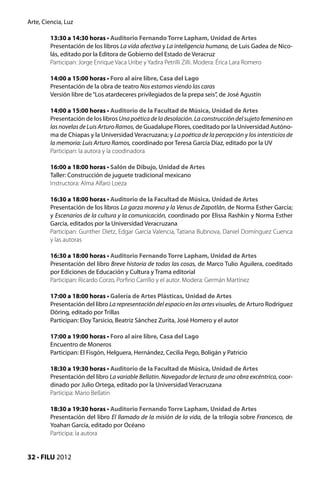 Arte, Ciencia, Luz

         13:30 a 14:30 horas • Auditorio Fernando Torre Lapham, Unidad de Artes
         Presentación de los libros La vida afectiva y La inteligencia humana, de Luis Gadea de Nico-
         lás, editado por la Editora de Gobierno del Estado de Veracruz
         Participan: Jorge Enrique Vaca Uribe y Yadira Petrilli Zilli. Modera: Érica Lara Romero

         14:00 a 15:00 horas • Foro al aire libre, Casa del Lago
         Presentación de la obra de teatro Nos estamos viendo las caras
         Versión libre de “Los atardeceres privilegiados de la prepa seis”, de José Agustín

         14:00 a 15:00 horas • Auditorio de la Facultad de Música, Unidad de Artes
         Presentación de los libros Una poética de la desolación. La construcción del sujeto femenino en
         las novelas de Luis Arturo Ramos, de Guadalupe Flores, coeditado por la Universidad Autóno-
         ma de Chiapas y la Universidad Veracruzana; y La poética de la percepción y los intersticios de
         la memoria: Luis Arturo Ramos, coordinado por Teresa García Díaz, editado por la UV
         Participan: la autora y la coodinadora

         16:00 a 18:00 horas • Salón de Dibujo, Unidad de Artes
         Taller: Construcción de juguete tradicional mexicano
         Instructora: Alma Alfaro Loeza

         16:30 a 18:00 horas • Auditorio de la Facultad de Música, Unidad de Artes
         Presentación de los libros La garza morena y la Venus de Zapotlán, de Norma Esther García;
         y Escenarios de la cultura y la comunicación, coordinado por Elissa Rashkin y Norma Esther
         García, editados por la Universidad Veracruzana
         Participan: Gunther Dietz, Edgar García Valencia, Tatiana Bubnova, Daniel Domínguez Cuenca
         y las autoras

         16:30 a 18:00 horas • Auditorio Fernando Torre Lapham, Unidad de Artes
         Presentación del libro Breve historia de todas las cosas, de Marco Tulio Aguilera, coeditado
         por Ediciones de Educación y Cultura y Trama editorial
         Participan: Ricardo Corzo, Porfirio Carrillo y el autor. Modera: Germán Martínez

         17:00 a 18:00 horas • Galería de Artes Plásticas, Unidad de Artes
         Presentación del libro La representación del espacio en las artes visuales, de Arturo Rodríguez
         Döring, editado por Trillas
         Participan: Eloy Tarsicio, Beatriz Sánchez Zurita, José Homero y el autor

         17:00 a 19:00 horas • Foro al aire libre, Casa del Lago
         Encuentro de Moneros
         Participan: El Fisgón, Helguera, Hernández, Cecilia Pego, Boligán y Patricio

         18:30 a 19:30 horas • Auditorio de la Facultad de Música, Unidad de Artes
         Presentación del libro La variable Bellatin. Navegador de lectura de una obra excéntrica, coor-
         dinado por Julio Ortega, editado por la Universidad Veracruzana
         Participa: Mario Bellatin

         18:30 a 19:30 horas • Auditorio Fernando Torre Lapham, Unidad de Artes
         Presentación del libro El llamado de la misión de la vida, de la trilogía sobre Francesco, de
         Yoahan García, editado por Océano
         Participa: la autora


32 • FILU 2012
 