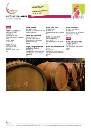 �              �




13.00h                                     13.00h Freixenet                              13.00h Caves Nadal                            13:00h Albet i Noya
                                           Sant Sadurní d’Anoia                          El Pla del Penedès                            Sant Pau d’Ordal (Subirats)
13.00h Canals& Munné                       93 891 70 00 Vistia tradicional a les         93 898 80 11                                  93 899 48 12
Sant Sadurní d’Anoia                       caves en català 6,10 s                        Sensacions del Cava. Tast de 3 productes      Amb que marida el gall del Penedès?
93 891 03 18                                                                             8s                                            visita express i maridatge
Sigui enòleg per un día                    13.00h Mas Can Colomé                                                                       10 s
(visita a les caves amb degustació i       Castellet i la Gornal                         13.00h Cava Mas Tinell
dinar)                                     93 891 82 03/626 06 63 20                     Vilafranca del Penedès                        14.00h
29.95 s adults                             Exposició temàtica de fotografia:             93 817 05 86
14.95 s nens                               Realitat o abstracció?                        Tasta els 3 productes de la Fira del Gall!    14.00h Cellers Carol Vallès
                                           Gratuït                                       5s                                            Can Cartró (Subirats)
13.00h Vilarnau                                                                                                                        93 898 90 78
Sant Sadurní d’Anoia                       13.00h Patronat de Turisme                    13.00h Mas Rodó Vitivinícola                  Com s’elaboren els caves de llarga
93 891 23 61                               de Subirats Subirats                          Mediona                                       criança
Visita amb cata de 3 caves                 93 899 34 99                                  93 238 57 80                                  Gratuït
8s                                         Visita al Museu d’Esperanto de Subi-          Visita el celler Finalista del premis
                                           rats: Més que un museu! Més que               FAD i degusta 3 monovarietals d’alta
                                           una llengua!                                  qualitat
                                           2s                                            9s




                     Consorci de Promoció Turística de l’Alt Penedès - Tel. 93 817 01 60 - c/ Hermenegild Clascar 1-3 (Vilafranca del Penedès) info@enoturismepenedes.cat
 