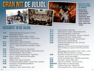 1110
12:30 · Promoció Gran Nit amb la Tuna amb el 'Tio Fredo' ·
Mercat Central i Tapineria
18:00-02 · Mercat Medieval · Bosseria · Músic L. Chavarri
20:00 · Cornetes i Tambors ‘Sant Lluís Bertran’ · Plaça de la Reina ·
Plaça de la Mare de Deu
20:15 · Floklore Valencià · Plaça de l’Ajuntament
20:15 · Capità Meravelles ‘Mono a mono B’ · Plaça del Patriarca
20:30 · ‘Que rar… veritat?’ amb Germans Infoncundibles · Plaça de
l’Almoina
20:30 · Cabaret Paròdia amb ‘Circo Los’ · Plaça del Pilar
20:45 · S. Musical La Nova · Banyeres de Mariola · Plaça de la Mare de Deu
21:00 · Febra del Dissabte Nit · Plaça de la Mercé
21:15 · Toni Pons ‘Impressionant Hipnotitzador’ · Plaça Redona
21:30 · ‘Que rar… veritat?’ amb Germans Infoncundibles ·
Plaça de l’Almoina
21:45 · Sabates en l’aire · Plaça de l’Ajuntament
22:00 · Cor ‘Associació Polifònica Calasanz’ · Saló de Cristall · Ajuntament
22:00 · Preseleccions · Benimàmet/Burjassot/Beniferri ·
Jardins del Palau · Sud
22:00 · Preseleccions · Saïdia · Jardins del Palau · Nord
22:15 · Óscar Tramoyeres · Plaça Redona
22:15 · ‘Il Bello Canto’ Els 4 Tenors · Plaça de la Mare de Deu
22:15 · Men in Coats (parodistes) · Plaça del Pilar
22:30 · Orquestra de ‘Pols i Pua d’Alboraia’ · Hemicicle · Ajuntament
22:30 · Monòleg amb Piter Pardo · Plaça Na Jordana
22:30 · Febra del Dissabte Nit (playback) · Plaça de la Mercé
22:45 · Alxarq Percussió · Plaça del Patriarca
23:00 · Extraordinaria Desﬁlada de Color · Pau · Sant Vicent ·
Ajuntament i Barques
Itinerari: Carrer de la Pau, Carrer Sant Vicent, Plaça de l'Ajuntament,
Carrer de les Barques per a acabar en el Teatre Principal amb Poeta
Querol.
Orde de desﬁlada: Batucada, Artefacte amb "Ogre", "Zepellin", La Selva,
Macroscopi, Artefacte amb "Manticora" , Corral Kaos
23:00 · Rock & Roll S.A (músics de ‘Los Top-Son, Els Àngels Negres i
Els Canaris) · Naus de Joan Verdeguer.
23:15 · ‘Essència’ amb Camaleó Teatre · Plaça Músic López Chavarri
00:00 · Grup Temple · Plaça de la Mare de Deu
00:00 · Castell de Focs Artiﬁcials · Tram 6 del llit del riu
00:00-03:30· Orquesta 'Avatar' en la Plaça Na Jordana.
00:15 · The Blisters ‘Bonus Track’ · Plaça del Pilar
00:15 · ‘Artesca’ Espectacle de Foc · Plaça de l’Ajuntament
Dissabte 18 de JuliolDissabte 18 de Juliol
Des de les 22 hores
fins les 02.00 hores
del diumenge
Museus Oberts:
La Llotja, Museu
Històric Municipal
(en interiors de
l’Ajuntament), Museu
Històric de València,
l’Almoina, Museu del
Corpus · Casa de les
Roques, Museu Faller i
l’Almodí.
Dissabte 18 de JuliolDissabte 18 de Juliol
 