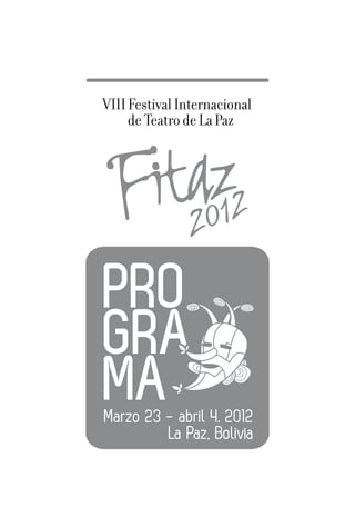 VIII Festival Internacional
     de Teatro de La Paz




Marzo 23 - abril 4. 2012
         La Paz, Bolivia
 