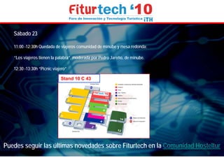 Sábado 23

   11:00 -12:30h Quedada de viajeros comunidad de minube y mesa redonda:

   “Los viajeros tienen la palabra”, moderada por Pedro Jareño, de minube.

   12:30 -13:30h “Picnic viajero”

                             Stand 10 C 43




Puedes seguir las últimas novedades sobre Fiturtech en la Comunidad Hosteltur
 