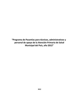 “Programa de Pasantías para técnicos, administrativos y
   personal de apoyo de la Atención Primaria de Salud
             Municipal del País, año 2012”




                          2012
 