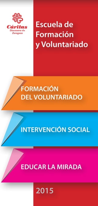 Curso 2015
EDUCAR LA MIRADA
INTERVENCIÓN SOCIAL
FORMACIÓN
DEL VOLUNTARIADO
Escuela de
Formación
y Voluntariado
2015
 