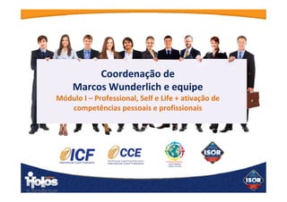 Foco em Professional, Self & Life + ativação de competências pessoais e
profissionais
Formação em Mentoring & Coaching Holo-Sistêmico ISOR®
(Holomentoring®
)
Mód. I Professional
Coordenação de Marcos Wunderlich e equipe
 