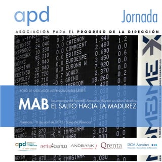 pd Jornada
MABEL SALTO HACIA LA MADUREZ
Las empresas del Mercado Alternativo afrontan sus nuevos desafíos
FORO DE MERCADOS ALTERNATIVOS BURSÁTILES
Valencia, 16 de abril de 2015 - Bolsa de Valencia
 
