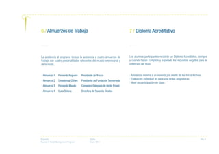 Proyecto:
Fashion & Retail Management Program
Fecha:
Enero 2011
Pag. 8
La asistencia al programa incluye la asistencia a cuatro almuerzos de
trabajo con cuatro personalidades relevantes del mundo empresarial y
de la moda.
6 / Almuerzos de Trabajo
· Almuerzo 1
· Almuerzo 2
· Almuerzo 3
· Almuerzo 4
Fernando Reguero
Covadonga OShea
Fernando Maudo
Cuca Solana
Presidente de Trucco
Presidenta de Fundación Tecnomoda
Consejero Delegado de Venta Priveé
Directora de Pasarela Cibeles
Los alumnos participantes recibirán un Diploma Acreditativo, siempre
y cuando hayan cumplido y superado los requisitos exigidos para la
obtención del título:
· Asistencia mínima a un noventa por ciento de las horas lectivas.
· Evaluación individual en cada una de las asignaturas.
· Nivel de participación en clase.
7 / Diploma Acreditativo
 