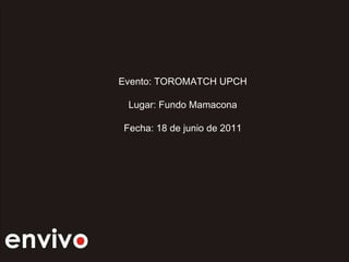 Evento: TOROMATCH UPCH Lugar: Fundo Mamacona Fecha: 18 de junio de 2011 