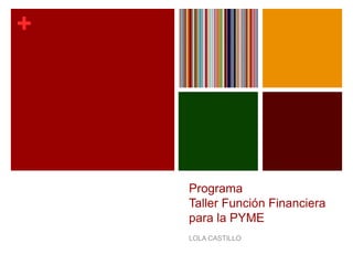 +
Programa
Taller Función Financiera
para la PYME
LOLA CASTILLO
 