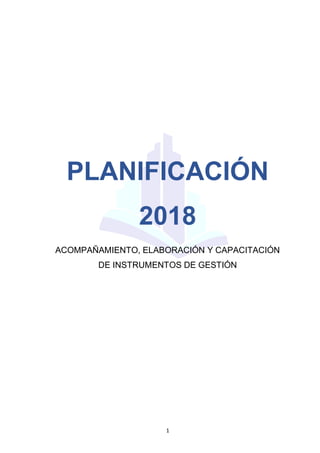 1
PLANIFICACIÓN
2018
ACOMPAÑAMIENTO, ELABORACIÓN Y CAPACITACIÓN
DE INSTRUMENTOS DE GESTIÓN
 