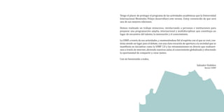 Tengo el placer de prologar el programa de las actividades académicas que la Universidad
Internacional Menéndez Pelayo desarrollará este verano. Estoy convencido de que será
una de sus mejores ediciones.

Hemos realizado un trabajo minucioso, involucrando a personas e instituciones para
preparar una programación amplia, internacional y multidisciplinar que constituya un
lugar de encuentro del talento, la innovación y el conocimiento.

La UIMP, a través de sus actividades, y manteniéndose fiel al espíritu con el que se creó, con-
tinúa siendo un lugar para el debate, con una clara vocación de apertura a la sociedad que se
manifiesta en iniciativas como la UIMP 2.0 y las retransmisiones en directo que realizare-
mos a través de internet, abriendo nuestras aulas al conocimiento globalizado y ofreciendo
la oportunidad de compartir y crear juntos.

Con mi bienvenida a todos,

                                                                           Salvador Ordóñez
                                                                                   Rector UIMP
 