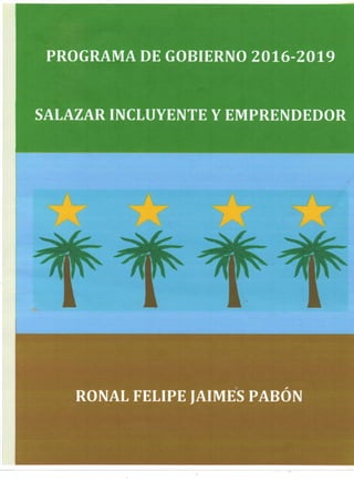 PROGRAMA DE GOBIERNO 2016-2019
SALAZAR INCLUYENTE Y EMPRENDEDOR
ROÑAL FELIPE JAIMES PABON
 