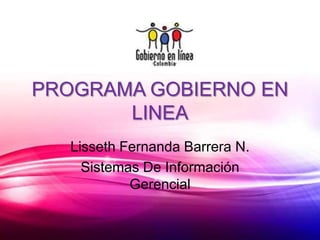 PROGRAMA GOBIERNO EN LINEA Lisseth Fernanda Barrera N. Sistemas De Información Gerencial 