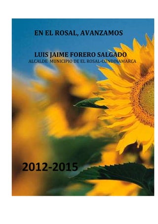 EN EL ROSAL, AVANZAMOS
LUIS JAIME FORERO SALGADO
ALCALDE MUNICIPIO DE EL ROSAL-CUNDINAMARCA
2012-2015
 