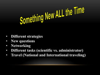 •   Different strategies
•   New questions
•   Networking
•   Different tasks (scientific vs. administrator)
•   Travel (National and International traveling)
 