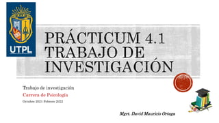 Trabajo de investigación
Carrera de Psicología
Octubre 2021 Febrero 2022
Mgrt. David Mauricio Ortega
 