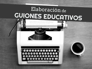 Elaboración de
GUIONES EDUCATIVOS