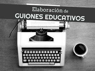 Elaboración de
GUIONES EDUCATIVOS
 