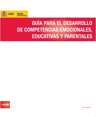 www.msps.es
GUÍA PARA EL DESARROLLO
DE COMPETENCIAS EMOCIONALES,
EDUCATIVAS Y PARENTALES
GUÍAPARAELDESARROLLODECOMPETENCIASEMOCIONALES,EDUCATIVASYPARENTALES
CUBIERTA_CARPETA:Maquetaci n 1 18/05/2009 10:14 PÆgina 2
 