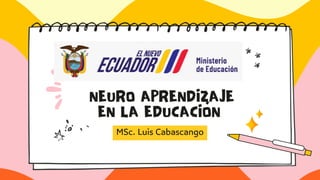 NEURO APRENDIZAJE
EN LA EDUCACIÓN
MSc. Luis Cabascango
 