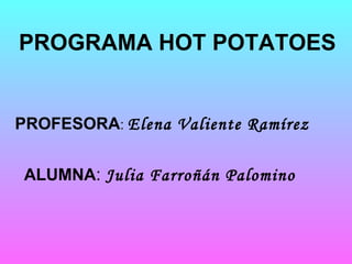 PROGRAMA HOT POTATOES


PROFESORA: Elena Valiente Ramírez


 ALUMNA: Julia Farroñán Palomino
 