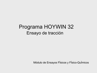 Programa HOYWIN 32
  Ensayo de tracción




     Módulo de Ensayos Físicos y Físico-Químicos
 