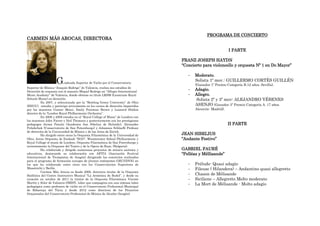 PROGRAMA DE CONCIERTO
CARMEN MÁS AROCAS, DIRECTORA

                                                                                                             I PARTE

                                                                                 FRANZ JOSEPH HAYDN
                                                                                 “Concierto para violoncello y orquesta Nº 1 en Do Mayor”

                                                                                    -   Moderato.
                    G    raduada Superior de Violín por el Conservatorio
                                                                                        Solista 1º mov.: GUILLERMO CORTÉS GUILLÉN
                                                                                        (Ganador 1º Premio Categoría B.12 años. Sevilla).
Superior de Música “Joaquín Rodrigo” de Valencia, realiza sus estudios de
Dirección de orquesta con el maestro Miquel Rodrigo en “Allegro International
                                                                                    -   Adagio.
Music Academy” de Valencia, donde obtiene su título LRSM (Licenciate Royal          -   Allegro.
Schools Music) en dirección.                                                            Solista 2º y 3º mov: ALEJANDRO YÉBENES
          En 2007, y seleccionada por la “Bowling Green University” de Ohio
(EEUU), estudia y participa activamente en los cursos de dirección impartidos           ASENJO (Ganador 3º Premio Categoría A. 17 años.
por los maestros Gustav Meier, Emily Freeman Brown y Leonard Slatkin                    Alcorcón- Madrid).
director de la “London Royal Philharmonic Orchestra”.
          En 2008 y 2009 estudia en el “Royal College of Music” de Londres con
los maestros John Farrer y Neil Thomson y posteriormente con los prestigiosos
pedagogos Jorma Panula (Academia Jan Sibelius de Helsinki), Alexander                                        II PARTE
Polishchuk (Conservatorio de San Petersburgo) y Johannes Schlaefli Profesor
de dirección de la Universidad de Música y de las Artes de Zürich.
          Ha dirigido entre otras la Orquesta Filarmónica de la Universidad de   JEAN SIBELIUS
Ohio, Joven Orquesta de Euskadi “EGO”, Westminster School Philharmonic y         “Andante Festivo”
Royal College of music de Londres, Orquesta Filarmónica de San Petersburgo y
recientemente la Orquesta del Teatro y de la Opera de Ruse, (Bulgaria).
          Ha colaborado y dirigido numerosos proyectos de música escénica y      GABRIEL FAURÉ
educativos, destacando su colaboración con AFITA (Asociación Festival            “Pelléas y Méllisande”
Internacional de Trompistas de Aragón) dirigiendo los conciertos realizados
para el programa de formación europeo de jóvenes intérpretes GRUNDVIG en
los que ha colaborado entre otros con los Conservatorios Superiores de              -   Prélude- Quasi adagio
Maastricht y Berlín.                                                                -   Fileuse ( Hilandera) – Andantino quasi allegretto
          Carmen Más Arocas es desde 2006, directora titular de la Orquesta
Sinfónica del Centro Instructivo Musical “La Armónica de Buñol”, y desde su         -   Chason de Mélisande
creación en octubre de 2011 la titular de la Orquesta Filarmónica Vicente           -   Siciliene – Allegretto Molto moderato
Martín y Soler de Valencia OMISV, labor que compagina con una intensa labor         -   La Mort de Mélisande - Molto adagio
pedagógica como profesora de violín en el Conservatorio Profesional Municipal
de Ribarroja del Túria y desde 2012 como directora de los Proyectos
Orquestales del Conservatorio Profesional de Música de Alcañiz (Aragón).
 