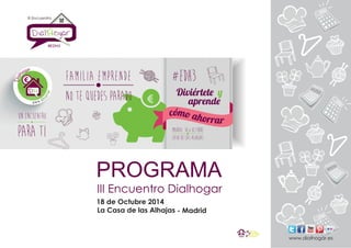 PROGRAMA 
III Encuentro Dialhogar 
18 de Octubre 2014 
La Casa de las Alhajas 
- Madrid 
www.dialhogar.es 
III Encuentro 
#EDH3 
 