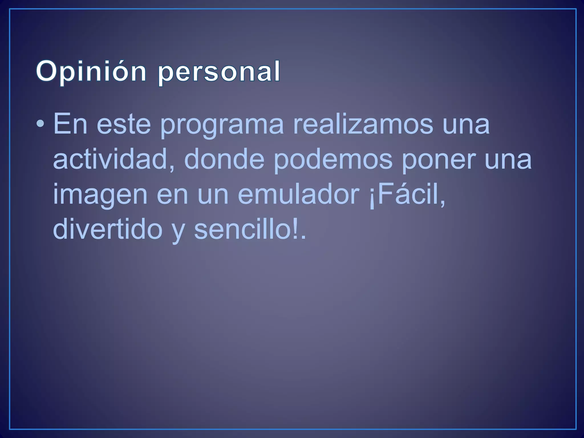 • En este programa realizamos una
actividad, donde podemos poner una
imagen en un emulador ¡Fácil,
divertido y sencillo!.