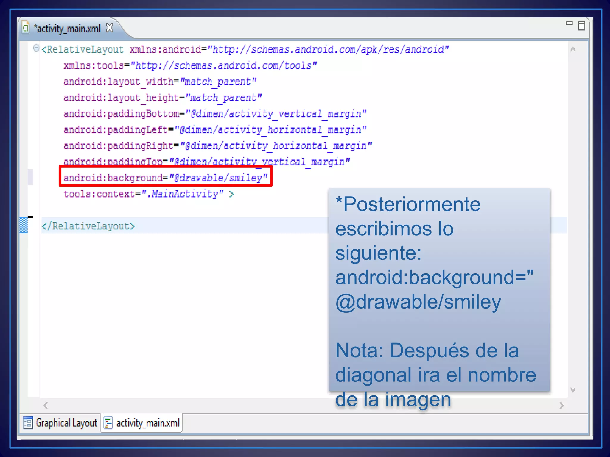 *Posteriormente
escribimos lo
siguiente:
android:background="
@drawable/smiley
Nota: Después de la
diagonal ira el nombre
de la imagen