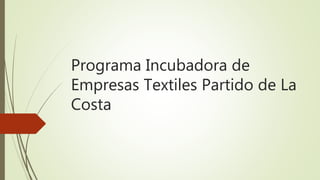 Programa Incubadora de
Empresas Textiles Partido de La
Costa
 