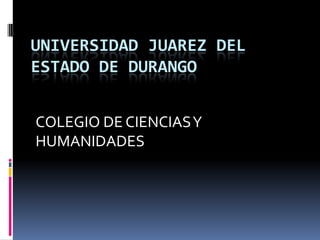 UNIVERSIDAD JUAREZ DEL ESTADO DE DURANGO COLEGIO DE CIENCIAS Y HUMANIDADES 