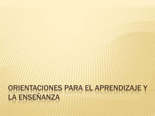 ORIENTACIONES PARA EL APRENDIZAJE Y
LA ENSEÑANZA
 