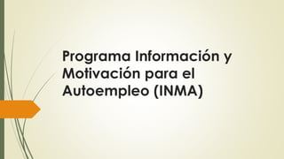 Programa Información y
Motivación para el
Autoempleo (INMA)
 