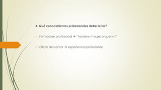 4. Qué conocimientos profesionales debe tener?
• Formación profesional → “hombre / mujer orquestra”
• Oficio del sector → experiencia profesional
 