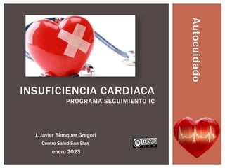 INSUFICIENCIA CARDIACA
PROGRAMA SEGUIMIENTO IC
J. Javier Blanquer Gregori
Centro Salud San Blas
enero 2023
Autocuidado
 