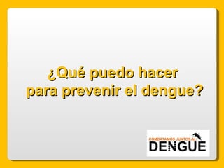 ¿Qué puedo hacer  para prevenir el dengue? 