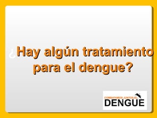 ¿ Hay algún tratamiento para el dengue? 