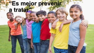“Es mejor prevenir
a tratar”
 