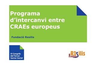 Programa
d’intercanvi entre
CRAEs europeus
Fundació Resilis
 