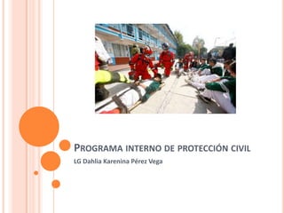 PROGRAMA INTERNO DE PROTECCIÓN CIVIL
LG Dahlia Karenina Pérez Vega
 