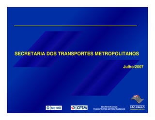 Julho/2007
SECRETARIA DOS TRANSPORTES METROPOLITANOS
 