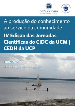 PROGRAMA
Nampula, 11 de Setembro de 2014
A produção do conhecimento
ao serviço da comunidade
IV Edição das Jornadas
Científicas do CIDC da UCM |
CEDH da UCP
 