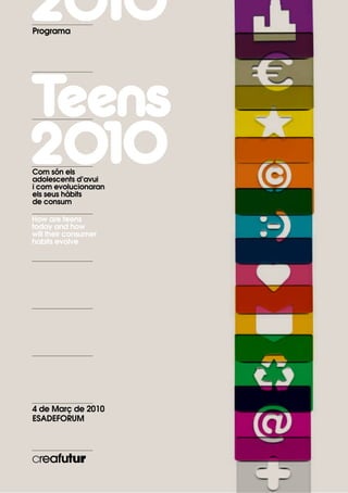 Programa




Com són els
adolescents d’avui
i com evolucionaran
els seus hàbits
de consum

How are teens
today and how
will their consumer
habits evolve




4 de Març de 2010
ESADEFORUM
 
