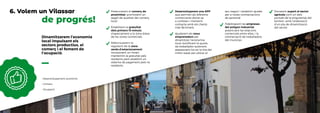 de progrés!
Dinamitzarem l’economia
local impulsant els
sectors productius, el
comerç i el foment de
l’ocupació.
• Desenvolupament econòmic
• Comerç
• Ocupació
Potenciarem el comerç de
proximitat, promovent un
segell de qualitat del comerç
local.
Establirem la gratuïtat
dels primers 15 minuts
d’aparcament a la zona blava
de les zones comercials.
Reformularem la
regulació de la zona
verda d’estacionament,
incorporant un horari,
mantenint la gratuïtat pels
residents però establint un
sistema de pagament pels no
residents.
Desenvoluparem una APP
que permeti als diferents
comerciants donar-se
a conèixer i mantenir
contacte amb els clients
més fàcilment.
Ajudarem els nous
emprenedors per
dinamitzar l’economia
local, bonificant la quota
de treballador autònom,
assessorant-los en la tria del
millor espai per ubicar el
seu negoci i establint ajudes
per a noves contractacions
de personal.
Fidelitzarem les empreses
del polígon industrial,
potenciant les relacions
comercials entre elles, i la
contractació de treballadors
del municipi.
Donarem suport al sector
agrícola com un dels
puntals de la singularitat del
territori, amb l’elaboració
d’un pla de dinamització
del sector.
6. Volem un Vilassar
 